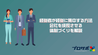 経営者が経営に集中する方法：会社を成長させる体制づくりを解説