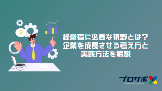 経営者に必要な視野とは？企業を成長させる考え方と実践方法を解説