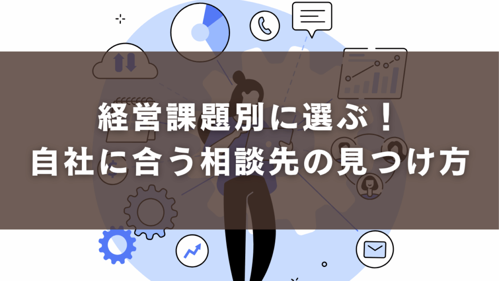 経営課題別に選ぶ！自社に合う相談先の見つけ方