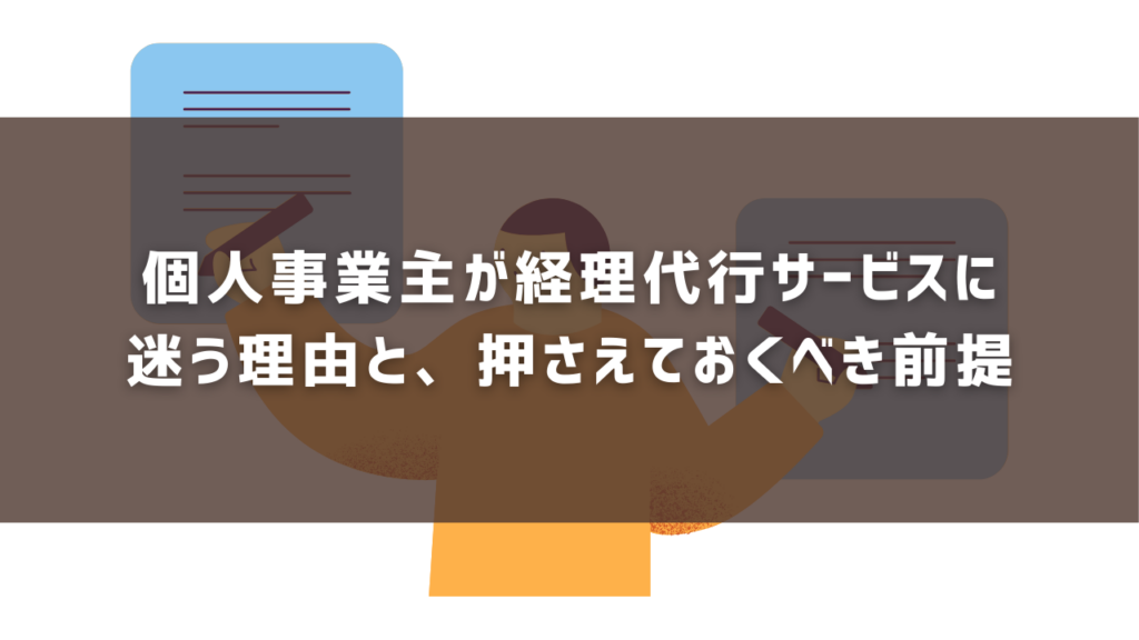 個人事業主が経理代行サービスに 迷う理由と、押さえておくべき前提