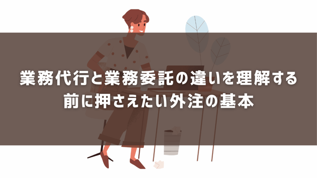 業務代行と業務委託の違いを理解する前に押さえたい外注の基本