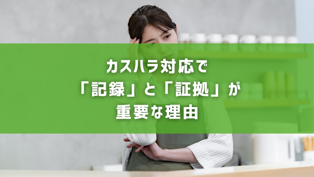 カスハラ対応で「記録」と「証拠」が重要な理由